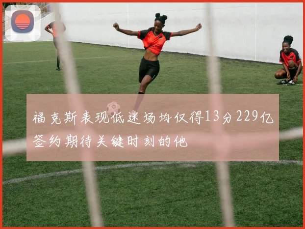 福克斯表现低迷场均仅得13分229亿签约期待关键时刻的他